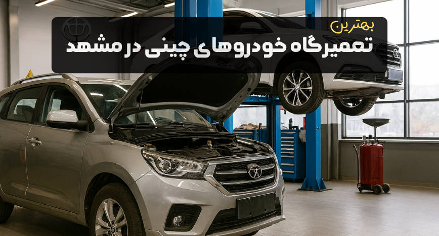 معرفی بهترین تعمیرگاه خودروهای چینی در مشهد